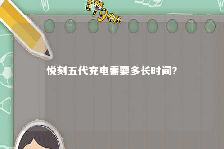 悦刻五代充电需要多长时间
？ 